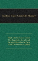 High Life In France Under The Republic: Social And Satirical Sketches In Paris And The Provinces (1884) артикул 7531c.
