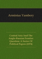 Central Asia And The Anglo-Russian Frontier Question: A Series Of Political Papers (1874) артикул 7548c.